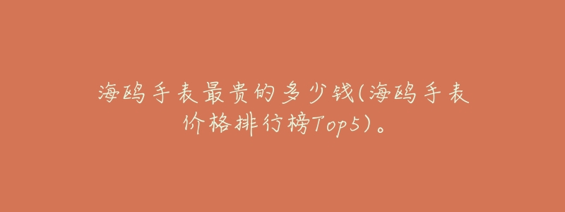 海鸥手表最贵的多少钱(海鸥手表价格排行榜Top5)。