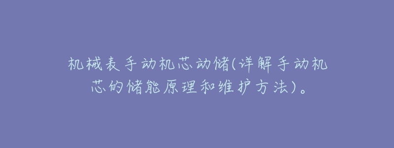 机械表手动机芯动储(详解手动机芯的储能原理和维护方法)。