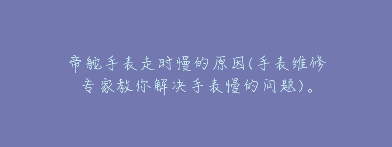 帝舵手表走时慢的原因(手表维修专家教你解决手表慢的问题)。