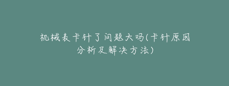 机械表卡针了问题大吗(卡针原因分析及解决方法)