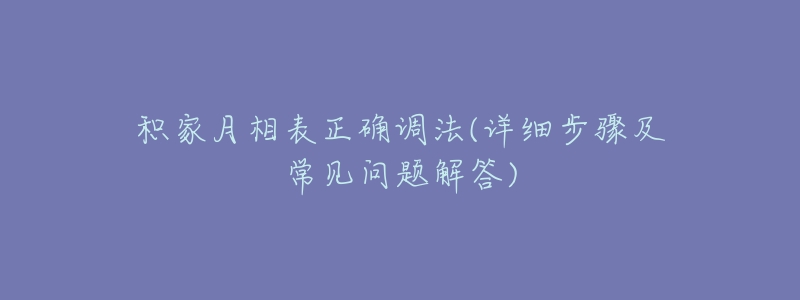 积家月相表正确调法(详细步骤及常见问题解答)