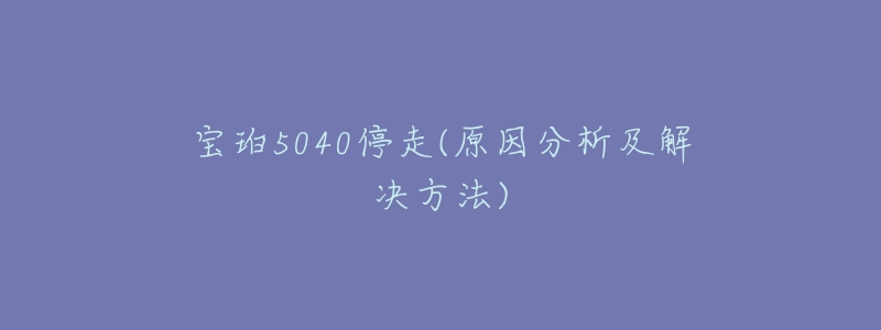 宝珀5040停走(原因分析及解决方法)