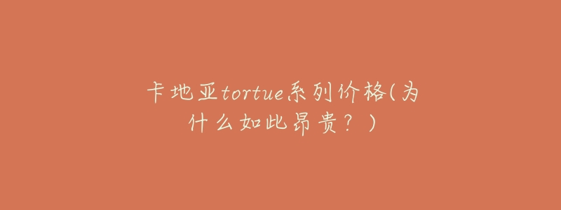 卡地亚tortue系列价格(为什么如此昂贵？)