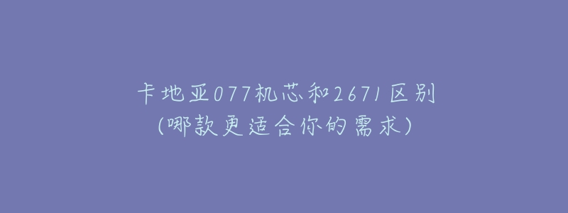 卡地亚077机芯和2671区别(哪款更适合你的需求)