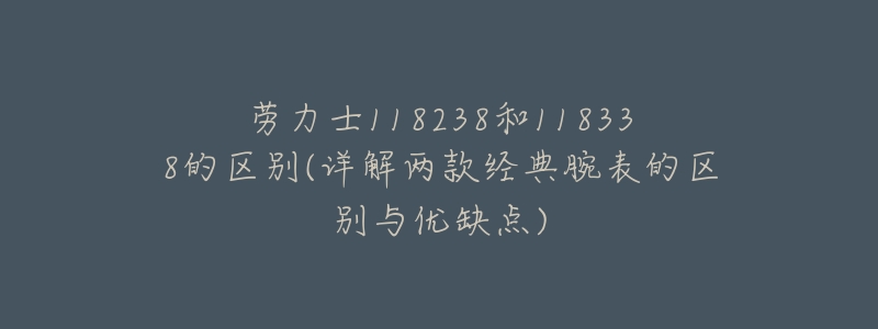 劳力士118238和118338的区别(详解两款经典腕表的区别与优缺点)