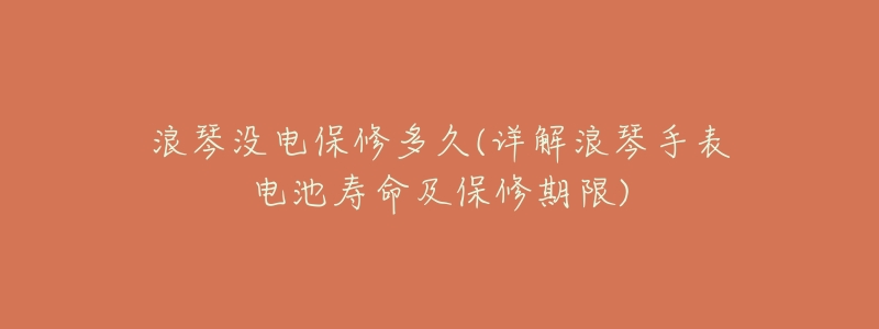 浪琴没电保修多久(详解浪琴手表电池寿命及保修期限)