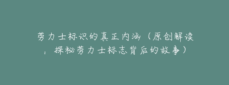 劳力士标识的真正内涵（原创解读：探秘劳力士标志背后的故事）