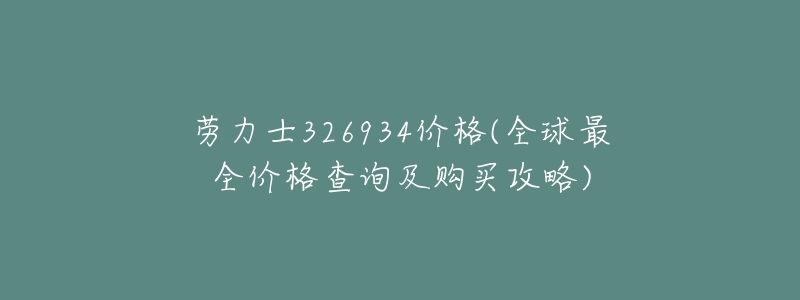 劳力士326934价格(全球最全价格查询及购买攻略)