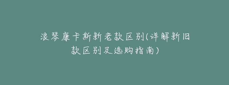 浪琴康卡斯新老款区别(详解新旧款区别及选购指南)