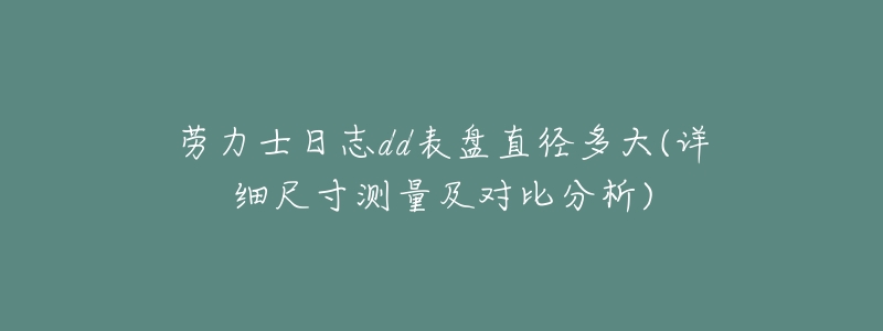 劳力士日志dd表盘直径多大(详细尺寸测量及对比分析)