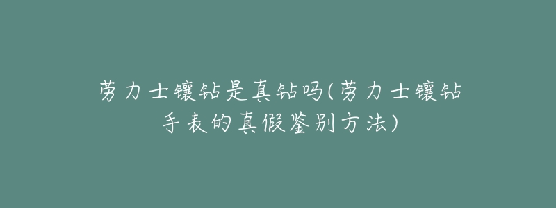 劳力士镶钻是真钻吗(劳力士镶钻手表的真假鉴别方法)