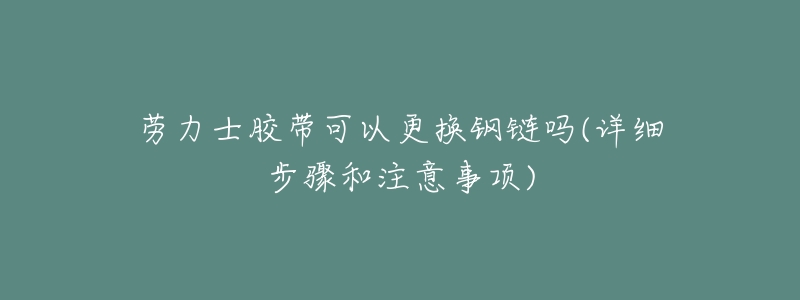 劳力士胶带可以更换钢链吗(详细步骤和注意事项)