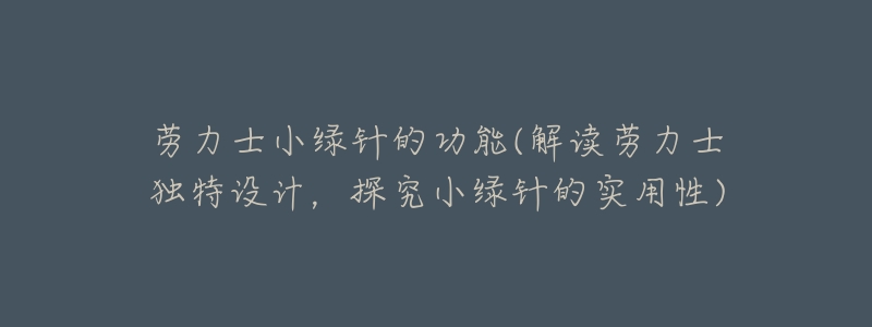 劳力士小绿针的功能(解读劳力士独特设计，探究小绿针的实用性)