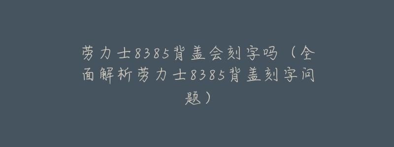 劳力士8385背盖会刻字吗（全面解析劳力士8385背盖刻字问题）