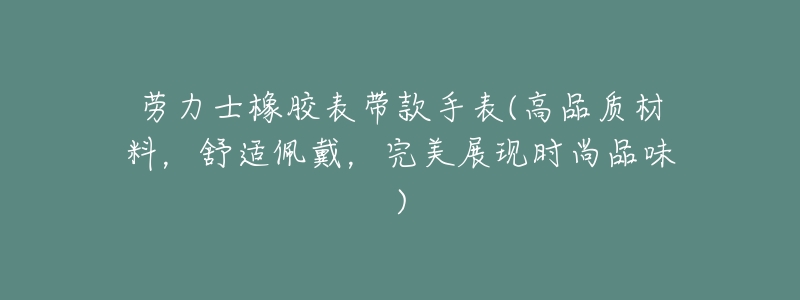 劳力士橡胶表带款手表(高品质材料，舒适佩戴，完美展现时尚品味)