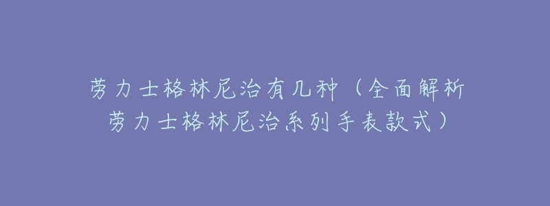 劳力士格林尼治有几种（全面解析劳力士格林尼治系列手表款式）