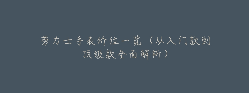 劳力士手表价位一览（从入门款到顶级款全面解析）