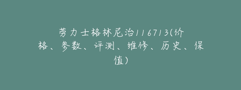 劳力士格林尼治116713(价格、参数、评测、维修、历史、保值)