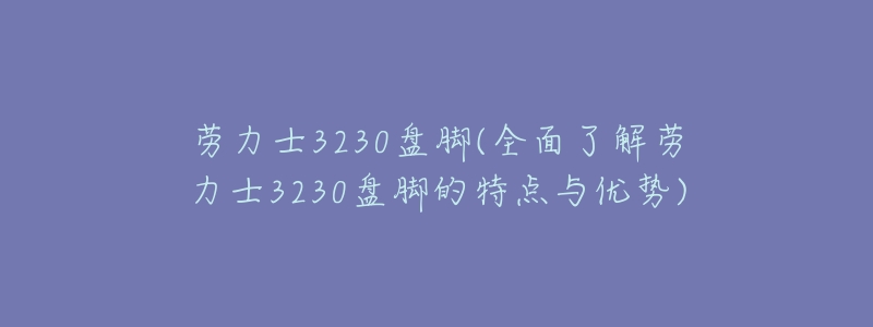 劳力士3230盘脚(全面了解劳力士3230盘脚的特点与优势)