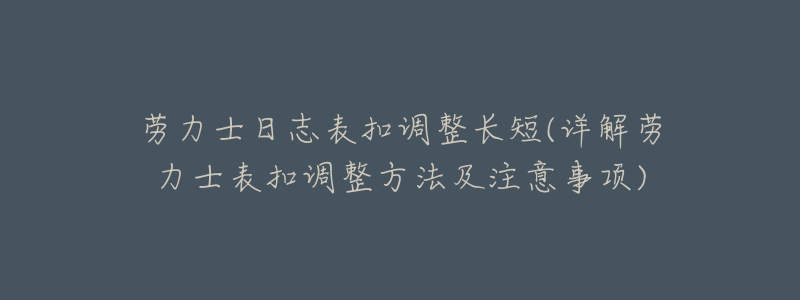 劳力士日志表扣调整长短(详解劳力士表扣调整方法及注意事项)