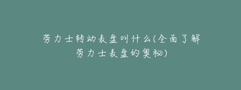 劳力士转动表盘叫什么(全面了解劳力士表盘的奥秘)