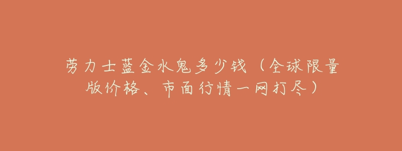 劳力士蓝金水鬼多少钱（全球限量版价格、市面行情一网打尽）