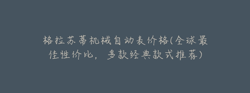 格拉苏蒂机械自动表价格(全球最佳性价比，多款经典款式推荐)