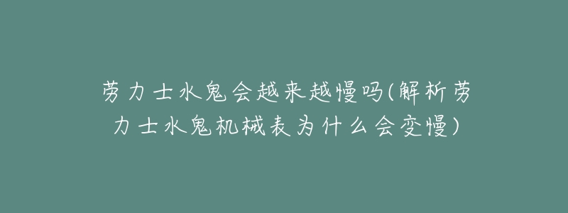 劳力士水鬼会越来越慢吗(解析劳力士水鬼机械表为什么会变慢)