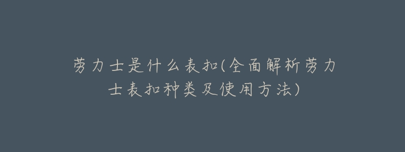 劳力士是什么表扣(全面解析劳力士表扣种类及使用方法)