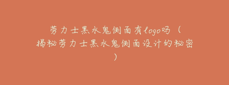 劳力士黑水鬼侧面有logo吗（揭秘劳力士黑水鬼侧面设计的秘密）