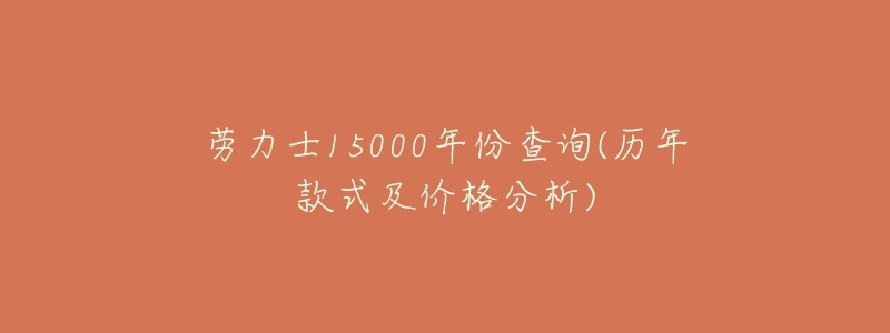 劳力士15000年份查询(历年款式及价格分析)