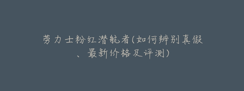 劳力士粉红潜航者(如何辨别真假、最新价格及评测)