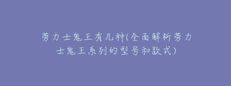 劳力士鬼王有几种(全面解析劳力士鬼王系列的型号和款式)