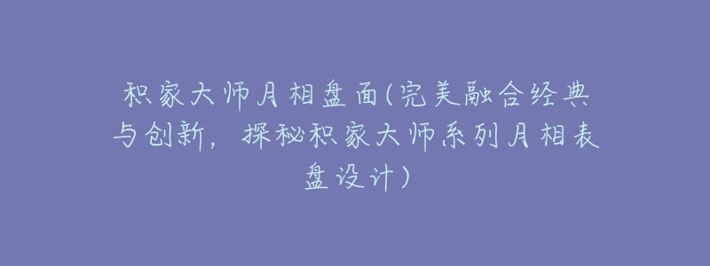 积家大师月相盘面(完美融合经典与创新，探秘积家大师系列月相表盘设计)