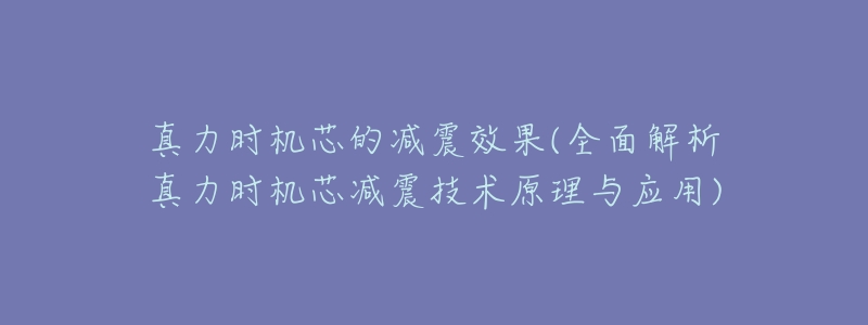 真力时机芯的减震效果(全面解析真力时机芯减震技术原理与应用)