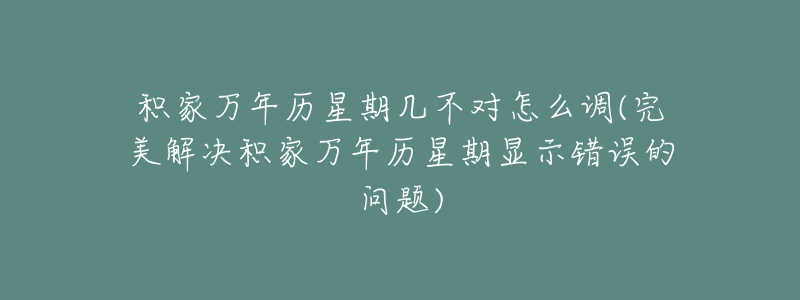 积家万年历星期几不对怎么调(完美解决积家万年历星期显示错误的问题)