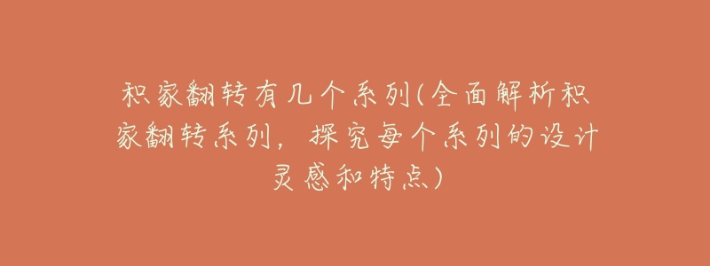 积家翻转有几个系列(全面解析积家翻转系列，探究每个系列的设计灵感和特点)