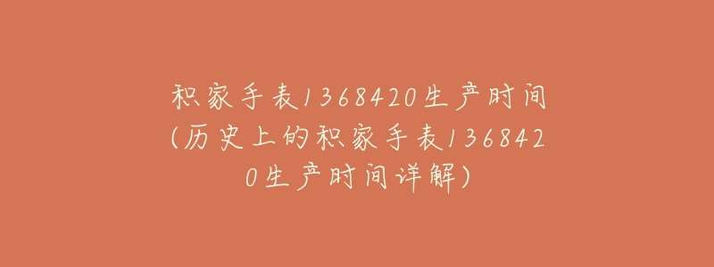 积家手表1368420生产时间(历史上的积家手表1368420生产时间详解)