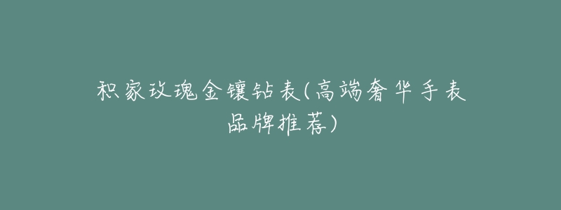 积家玫瑰金镶钻表(高端奢华手表品牌推荐)