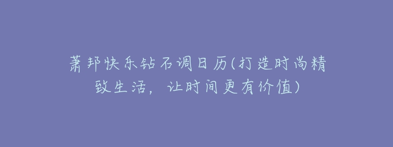 萧邦快乐钻石调日历(打造时尚精致生活，让时间更有价值)