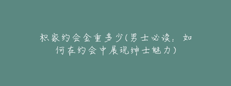 积家约会金重多少(男士必读：如何在约会中展现绅士魅力)