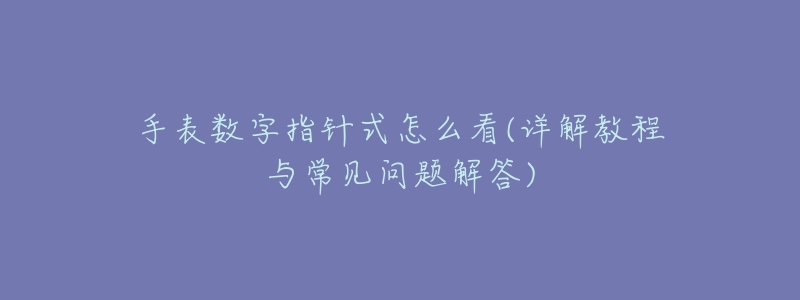 手表数字指针式怎么看(详解教程与常见问题解答)