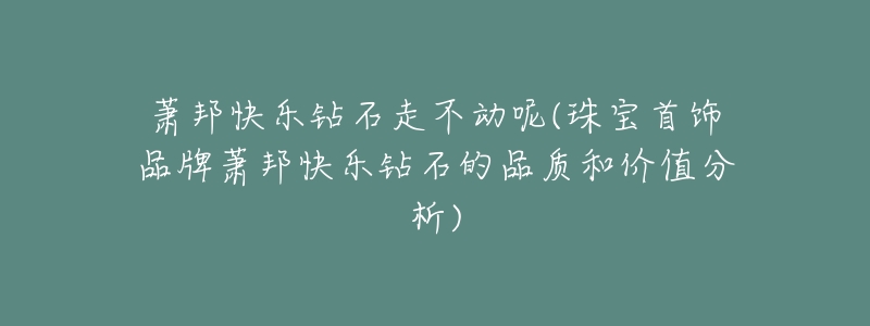 萧邦快乐钻石走不动呢(珠宝首饰品牌萧邦快乐钻石的品质和价值分析)