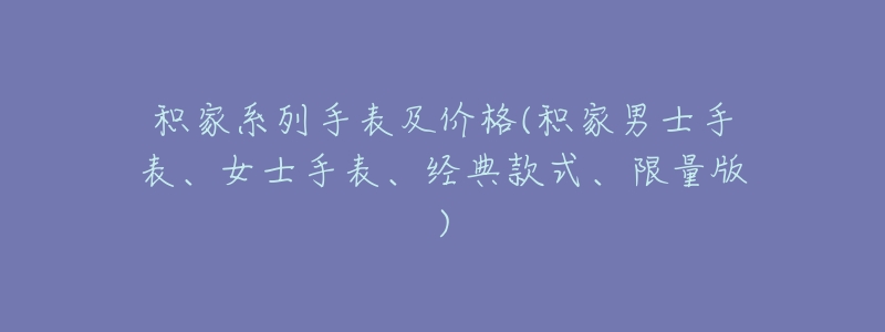 积家系列手表及价格(积家男士手表、女士手表、经典款式、限量版)