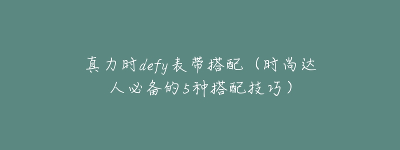 真力时defy表带搭配（时尚达人必备的5种搭配技巧）