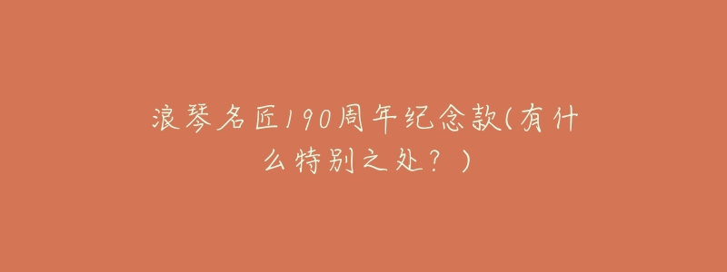 浪琴名匠190周年纪念款(有什么特别之处？)