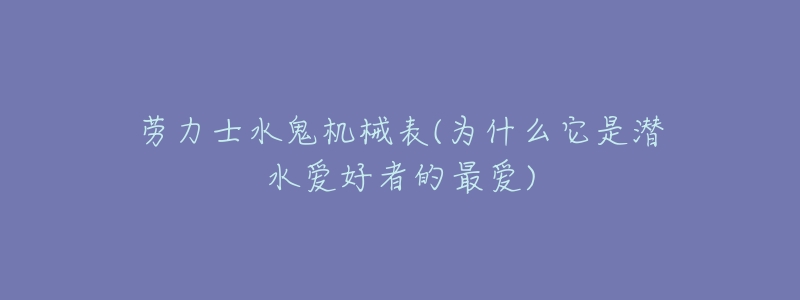 劳力士水鬼机械表(为什么它是潜水爱好者的最爱)