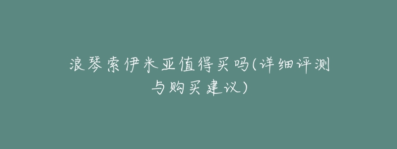 浪琴索伊米亚值得买吗(详细评测与购买建议)