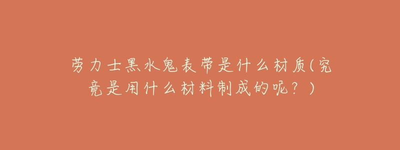 劳力士黑水鬼表带是什么材质(究竟是用什么材料制成的呢？)