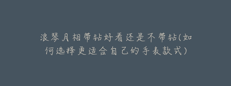 浪琴月相带钻好看还是不带钻(如何选择更适合自己的手表款式)